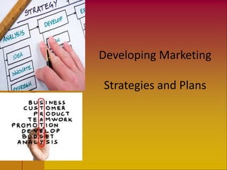Developing Marketing
Strategies and Plans
 