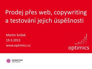 Prodej přes web, copywriting
a testování jejich úspěšnosti
Martin Snížek
19.3.2012
www.optimics.cz
 