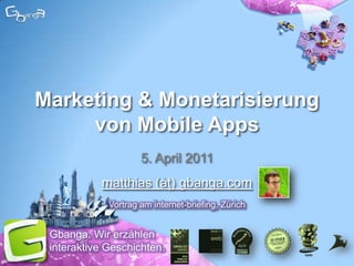 Marketing & Monetarisierung von Mobile Apps 5. April 2011 matthias (åţ) gbanga.com Vortrag am internet-briefing, Zürich Gbanga. WirerzähleninteraktiveGeschichten. 