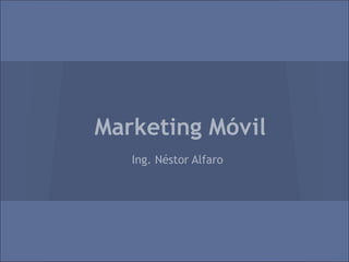 Marketing Móvil
Ing. Néstor Alfaro
 