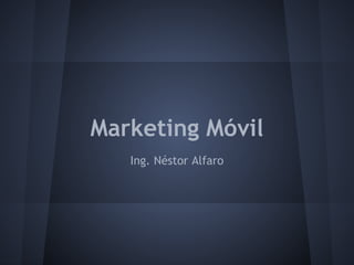 Marketing Móvil
Ing. Néstor Alfaro
 