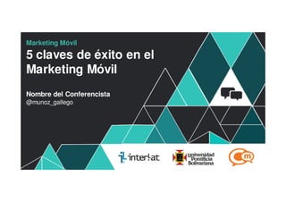 Marketing Móvil

5 claves de éxito en el
Marketing Móvil
Nombre del Conferencista
@munoz_gallego




                           #FormaciónEBusiness
 