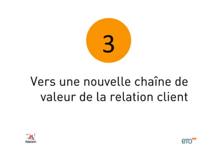 3	
  
Vers une nouvelle chaîne de
 valeur de la relation client
 