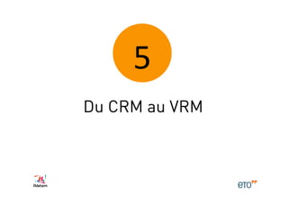 5	
  
Du CRM au VRM
 