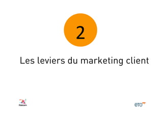 2	
  
Les leviers du marketing client
 