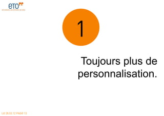 1
                       Toujours plus de
                      personnalisation.


LE 28.03.12 PAGE 13
 