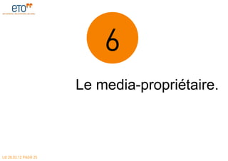 6
                      Le media-propriétaire.



LE 28.03.12 PAGE 25
 