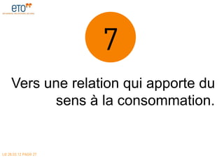 7
     Vers une relation qui apporte du
           sens à la consommation.


LE 28.03.12 PAGE 27
 