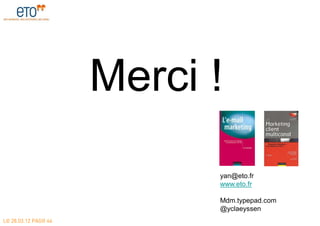 Merci !
                            yan@eto.fr
                            www.eto.fr

                            Mdm.typepad.com
                            @yclaeyssen
LE 28.03.12 PAGE 46
 