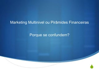 S 
Marketing Multinivel ou Pirâmides Financeiras 
Porque se confundem? 
 