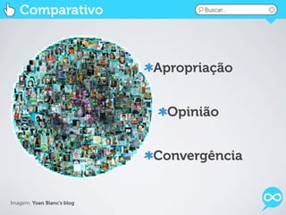 Comparativo                     Buscar...




                            Apropriação


                             Opinião


                            Convergência


Imagem: Yoan Blanc’s blog
 
