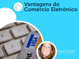 Vantagens do
Comércio Eletrônico




           Yasmin Martins
            @yasmin_martins_
 