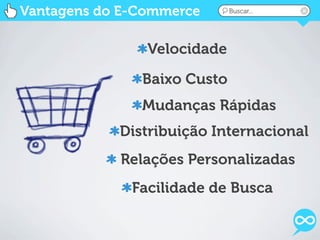 Vantagens do E-Commerce      Buscar...




                Velocidade

               Baixo Custo
               Mudanças Rápidas
            Distribuição Internacional
            Relações Personalizadas
              Facilidade de Busca
 