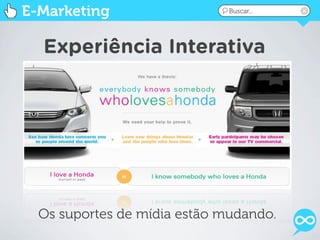 E-Marketing                   Buscar...




  Experiência Interativa




  Os suportes de mídia estão mudando.
 