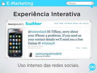 E-Marketing                  Buscar...




  Experiência Interativa




    Uso intenso das redes sociais.
 