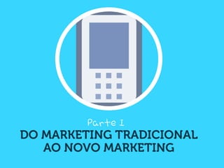 Parte I
DO MARKETING TRADICIONAL
   AO NOVO MARKETING
 