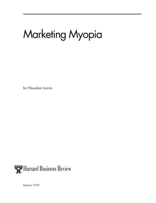 Marketing Myopia



by Theodore Levitt




Harvard Business Review

Reprint 75507
 