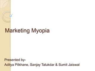 Marketing Myopia

Presented byAditya Pilkhane, Sanjay Talukdar & Sumit Jaiswal

 