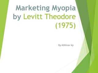 Marketing Myopia
by Levitt Theodore
(1975)
By Abhinav kp
 
