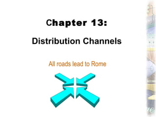 C hapter 13: Distribution Channels All roads lead to Rome 