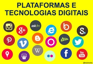 PLATAFORMAS E
TECNOLOGIAS DIGITAIS

@taciarocha

 