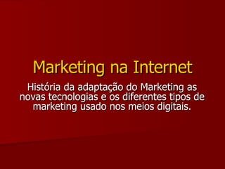 História da adaptação do Marketing as novas tecnologias e os diferentes tipos de marketing usado nos meios digitais. Marketing na Internet 