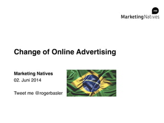 Change of Online Advertising!
Marketing Natives!
02. Juni 2014!
!
Tweet me @rogerbasler!
 