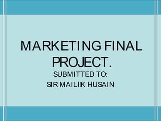 MARKETING FINAL
PROJECT.
SUBMITTED TO:
SIR MAILIK HUSAIN
 