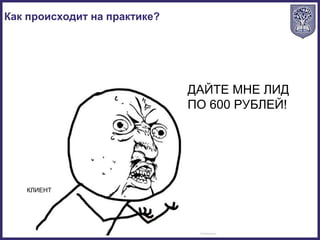 Как происходит на практике?
ДАЙТЕ МНЕ ЛИД
ПО 600 РУБЛЕЙ!
КЛИЕНТ
 