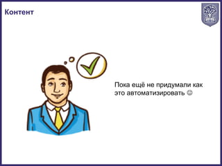 Контент
Пока ещё не придумали как
это автоматизировать 
 