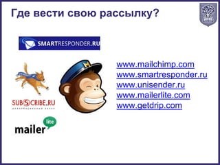 Где вести свою рассылку?
www.mailchimp.com
www.smartresponder.ru
www.unisender.ru
www.mailerlite.com
www.getdrip.com
 