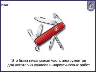 Итог
Это была лишь малая часть инструментов
для некоторых каналов и маркетинговых работ
 