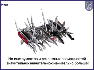 Итог
Но инструментов и рекламных возможностей
значительно-значительно-значительно больше!
 