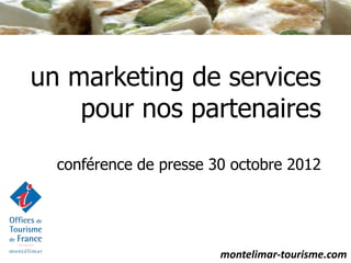 un marketing de services
    pour nos partenaires
  conférence de presse 30 octobre 2012




                        montelimar-tourisme.com
 
