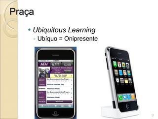 Praça Ubiquitous Learning Ubíquo = Onipresente 