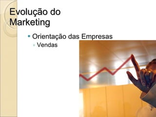 Evolução do Marketing Orientação das Empresas Vendas 