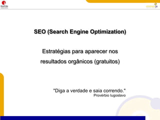 SEO (Search Engine Optimization)Estratégiasparaaparecernosresultadosorgânicos (gratuitos)"Diga a verdade e saia correndo."Provérbio Iugoslavo