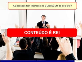 Conteúdo é o REI na internetLembram-se das aulas chatas?As pessoas têm interesse no CONTEÚDO do seu site?CONTEÚDO É REI