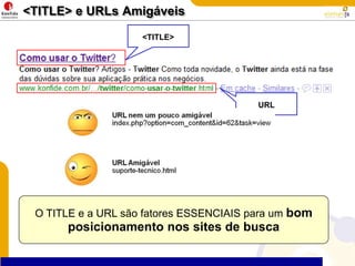 <TITLE> e URLs Amigáveis<TITLE>O TITLE e a URL são fatores ESSENCIAIS para um bom posicionamento nos sites de buscaURL