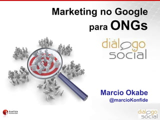 Marketing no Google
para ONGs
Marcio Okabe
@marcioKonfide
 
