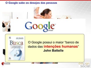 O Google sabe os desejos das pessoasQual o seu desejo?O Google possui o maior “banco de dados das intenções humanas” John Battelle