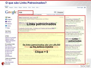 O que são Links Patrocinados?Links patrocinadosLinks patrocinadosResultados Orgânicos(Gratuitos)Os links patrocinados são um LEILÃO de PALAVRAS-CHAVESClique = $