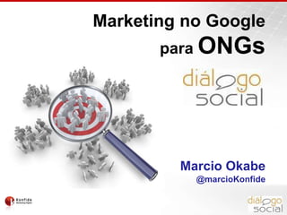 Marketing no Google paraONGs Marcio Okabe @marcioKonfide 