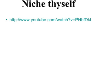 Niche thyself http://www.youtube.com/watch?v=PHhfDkLrOpA 