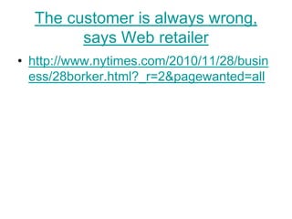 The customer is always wrong, says Web retailerhttp://www.nytimes.com/2010/11/28/business/28borker.html?_r=2&pagewanted=all