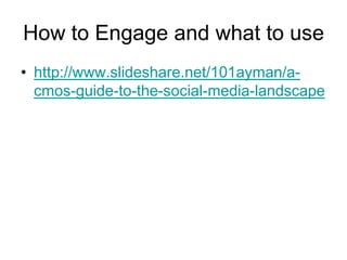 How to Engage and what to usehttp://www.slideshare.net/101ayman/a-cmos-guide-to-the-social-media-landscape