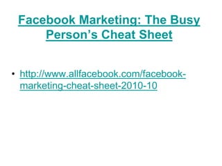 Facebook Marketing: The Busy Person’s Cheat Sheethttp://www.allfacebook.com/facebook-marketing-cheat-sheet-2010-10