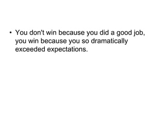 You don't win because you did a good job, you win because you so dramatically exceeded expectations. 