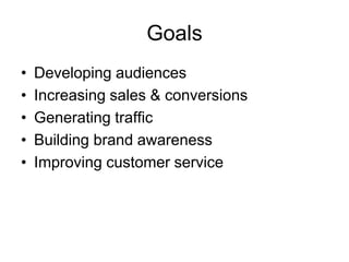 Goals
•   Developing audiences
•   Increasing sales & conversions
•   Generating traffic
•   Building brand awareness
•   Improving customer service
 