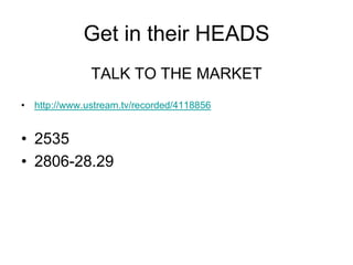 Get in their HEADS
              TALK TO THE MARKET
• http://www.ustream.tv/recorded/4118856


• 2535
• 2806-28.29
 